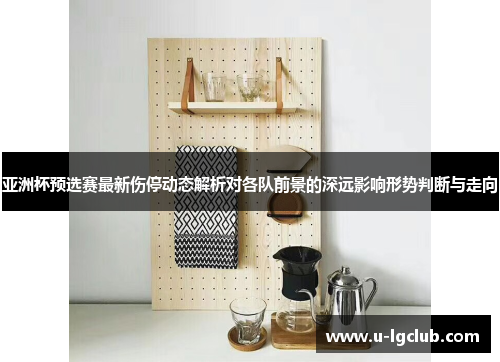 亚洲杯预选赛最新伤停动态解析对各队前景的深远影响形势判断与走向