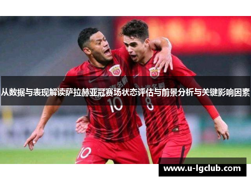 从数据与表现解读萨拉赫亚冠赛场状态评估与前景分析与关键影响因素