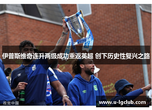 伊普斯维奇连升两级成功重返英超 创下历史性复兴之路