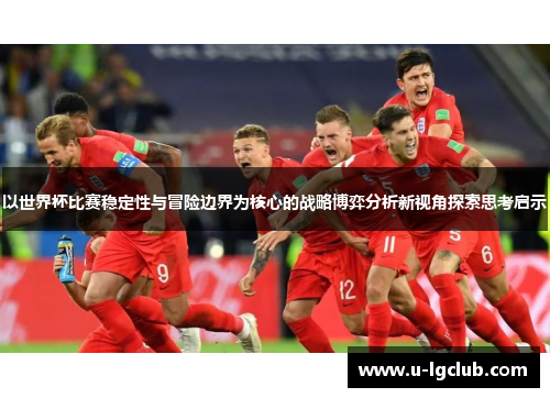 以世界杯比赛稳定性与冒险边界为核心的战略博弈分析新视角探索思考启示