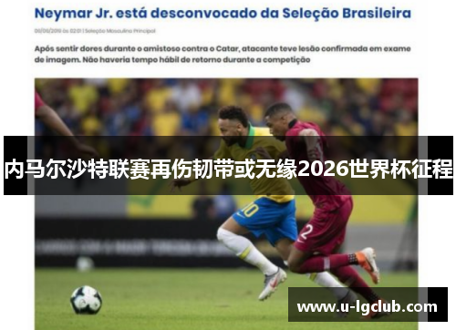 内马尔沙特联赛再伤韧带或无缘2026世界杯征程 内马尔沙特联赛再伤韧带或无缘2026世界杯征程
