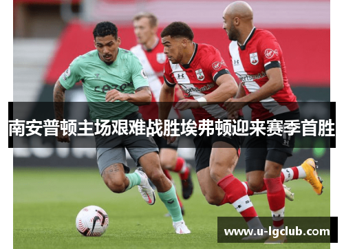南安普顿主场艰难战胜埃弗顿迎来赛季首胜