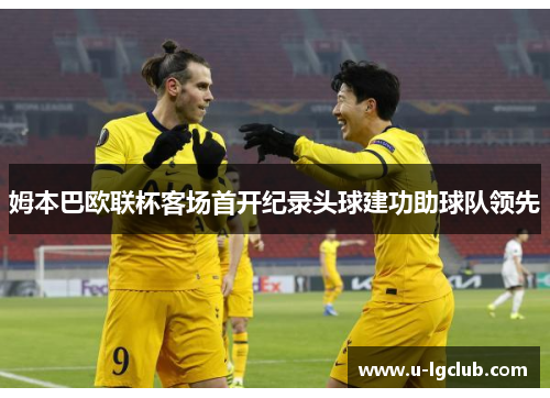 姆本巴欧联杯客场首开纪录头球建功助球队领先
