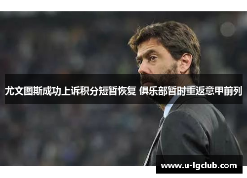 尤文图斯成功上诉积分短暂恢复 俱乐部暂时重返意甲前列