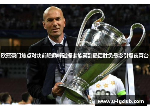 欧冠豪门焦点对决前瞻巅峰碰撞谁能笑到最后胜负悬念引爆夜舞台