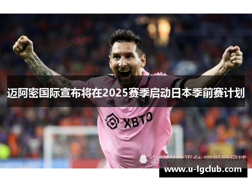 迈阿密国际宣布将在2025赛季启动日本季前赛计划