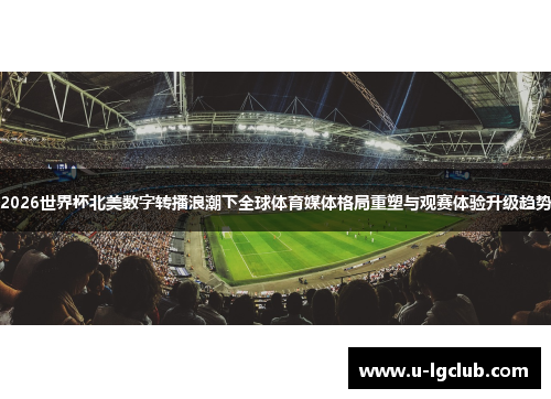 2026世界杯北美数字转播浪潮下全球体育媒体格局重塑与观赛体验升级趋势 2026世界杯北美数字转播浪潮下全球体育媒体格局重塑与观赛体验升级趋势