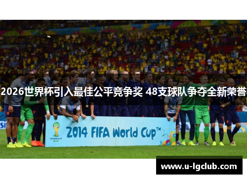 2026世界杯引入最佳公平竞争奖 48支球队争夺全新荣誉 2026世界杯引入最佳公平竞争奖 48支球队争夺全新荣誉