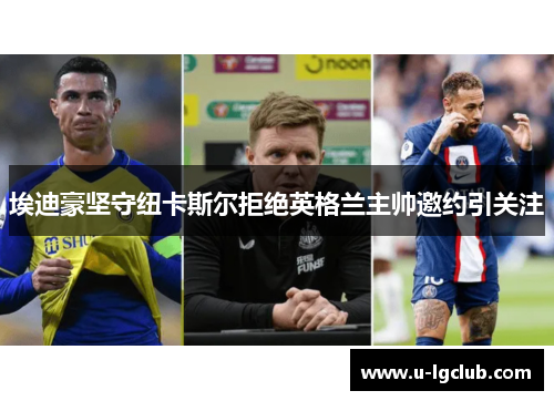 埃迪豪坚守纽卡斯尔拒绝英格兰主帅邀约引关注 埃迪豪坚守纽卡斯尔拒绝英格兰主帅邀约引关注