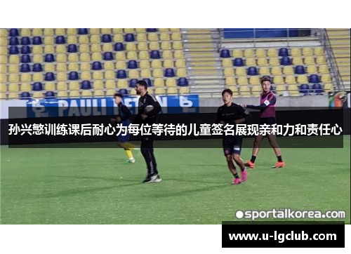 孙兴慜训练课后耐心为每位等待的儿童签名展现亲和力和责任心 孙兴慜训练课后耐心为每位等待的儿童签名展现亲和力和责任心